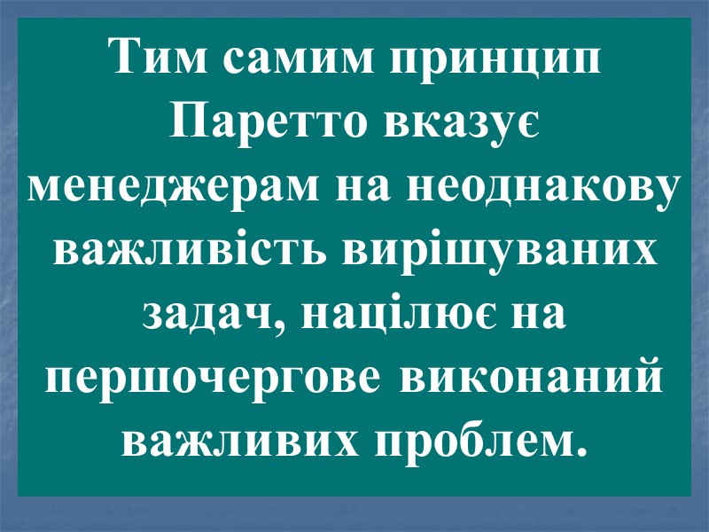 Тим самим принцип Паретто вказує менеджерам на неоднакову важливість вирішуваних задач, націлює на першочергове